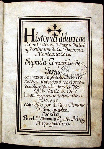 Imagen de Historia del arresto, expatriación, viaje a Italia y extinción de la Provincia Mexicana de la Sagrada Compañía de Jesús, con razón individual de los sucesos acaecidos a varios individuos de ella, desde el día 25 de junio de 1767 hasta después de intimarles el Breve expedido por el Papa Clemente décimo cuarto (propio)