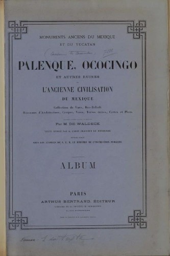 Imagen de Monuments anciens du Mexique. Palenqué et autres ruines de l'ancienne civilisation du Mexique. Collection de vues, bas-reliefs, morceaux d'architecture, coupes, vases, terres cuites, cartes et plans / dessinés d'après nature et relevés par M. de Waldeck; texte rédigé par M. Brasseur de Bourbourg,...