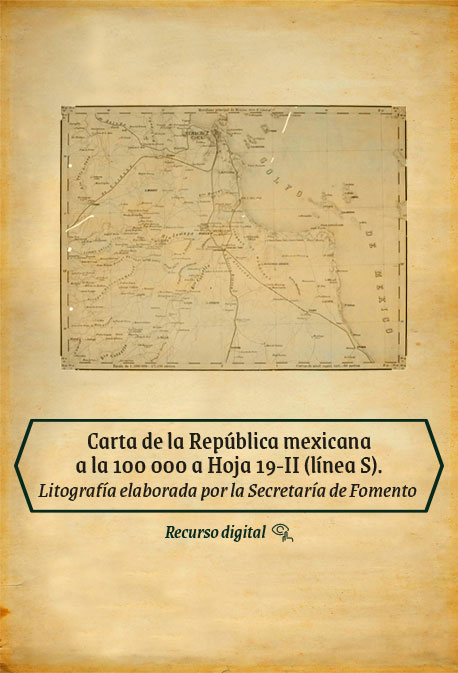 Carta de la Repúbica mexicana a la 100,000 a Hoja 19-II (línea S). Litografía elaborada por la Secretaría de Fomento.